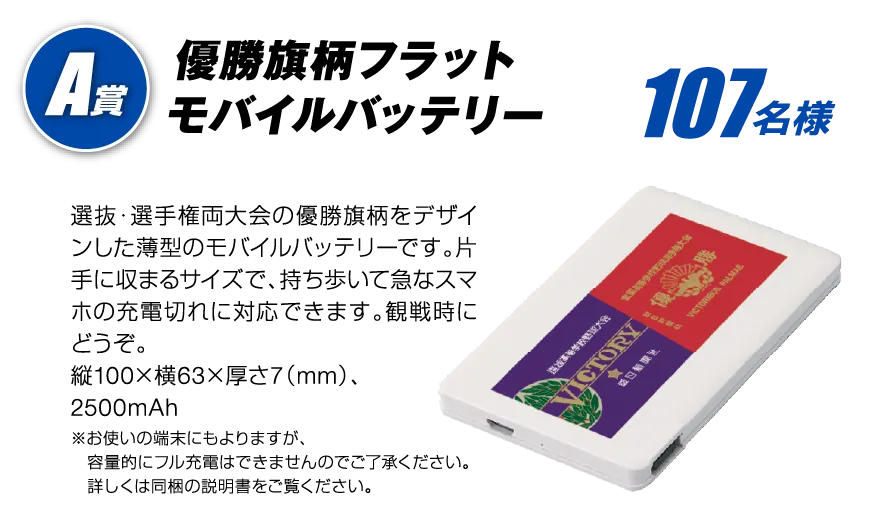 A賞 優勝旗柄フラットモバイルバッテリー 107名様